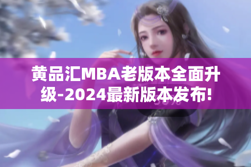 黄品汇MBA老版本全面升级-2024最新版本发布!