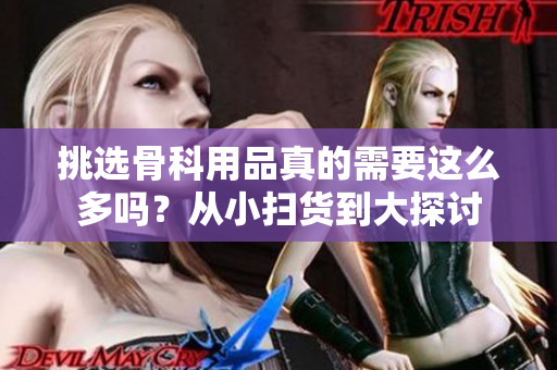 挑选骨科用品真的需要这么多吗？从小扫货到大探讨