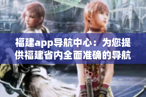 福建app导航中心：为您提供福建省内全面准确的导航服务(1)