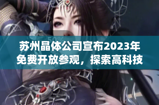苏州晶体公司宣布2023年免费开放参观，探索高科技产业发展路径(1)