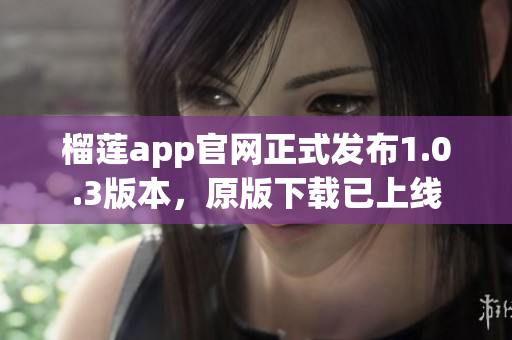 榴莲app官网正式发布1.0.3版本，原版下载已上线