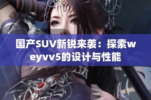 国产SUV新锐来袭：探索weyvv5的设计与性能