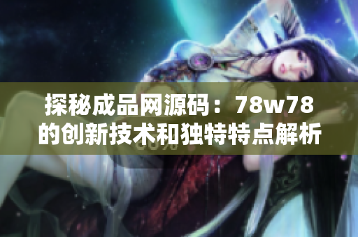 探秘成品网源码：78w78的创新技术和独特特点解析