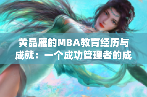 黄品雁的MBA教育经历与成就：一个成功管理者的成长之路(1)