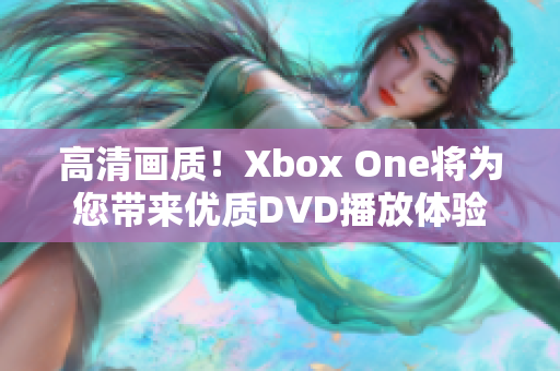 高清画质！Xbox One将为您带来优质DVD播放体验