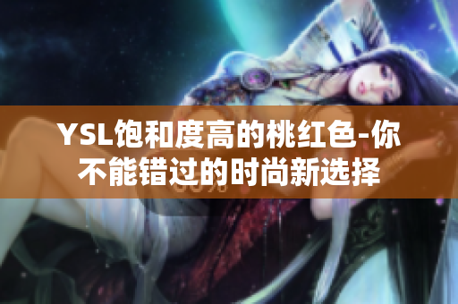 YSL饱和度高的桃红色-你不能错过的时尚新选择