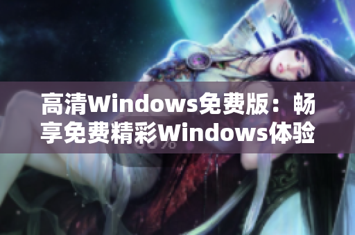 高清Windows免费版：畅享免费精彩Windows体验