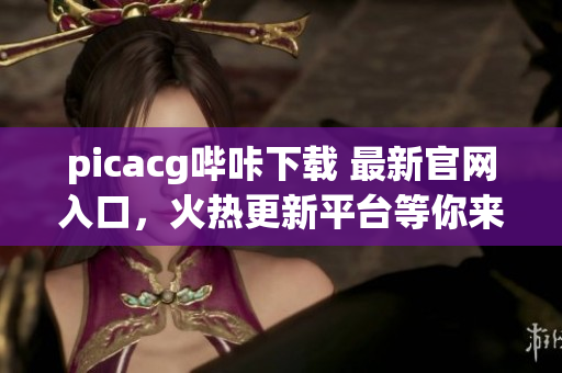 picacg哔咔下载 最新官网入口，火热更新平台等你来体验