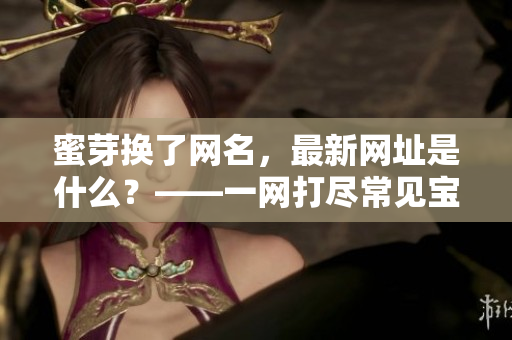 蜜芽换了网名，最新网址是什么？——一网打尽常见宝妈疑问