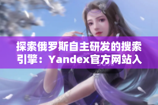 探索俄罗斯自主研发的搜索引擎：Yandex官方网站入口