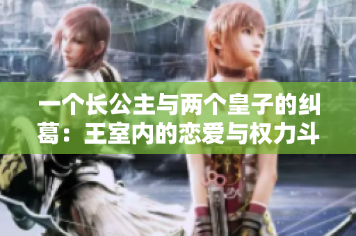 一个长公主与两个皇子的纠葛：王室内的恋爱与权力斗争