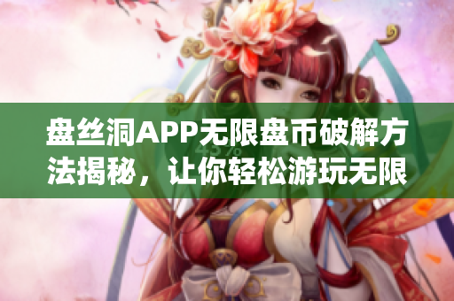 盘丝洞APP无限盘币破解方法揭秘，让你轻松游玩无限乐趣。(1)