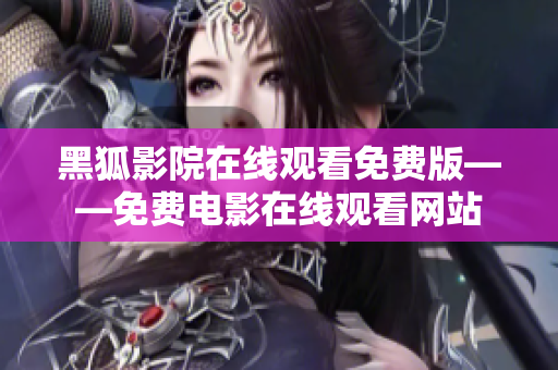 黑狐影院在线观看免费版——免费电影在线观看网站