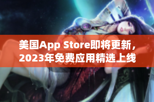 美国App Store即将更新，2023年免费应用精选上线