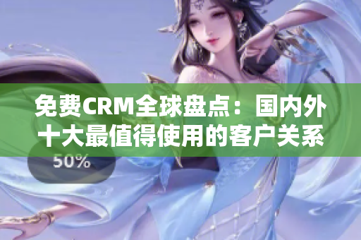 免费CRM全球盘点：国内外十大最值得使用的客户关系管理软件