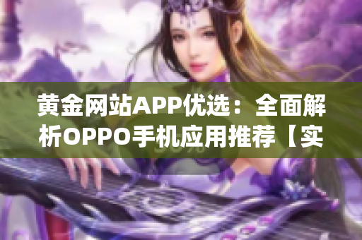 黄金网站APP优选：全面解析OPPO手机应用推荐【实用大全】(1)