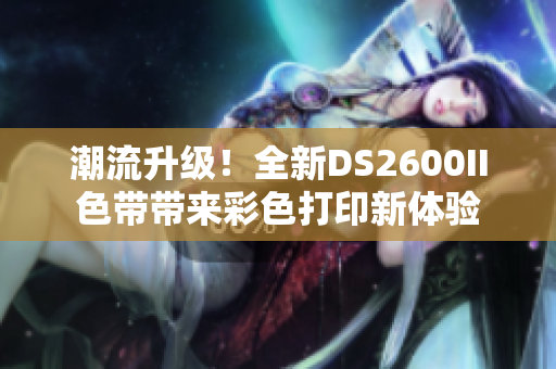 潮流升级！全新DS2600II色带带来彩色打印新体验