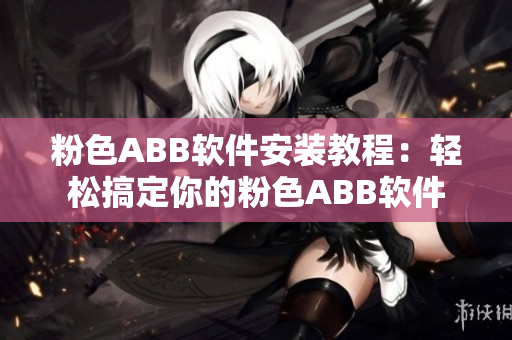 粉色ABB软件安装教程：轻松搞定你的粉色ABB软件