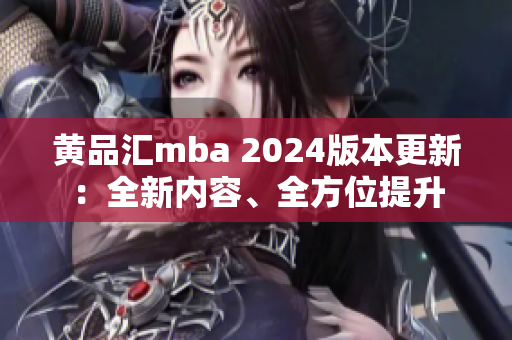 黄品汇mba 2024版本更新：全新内容、全方位提升