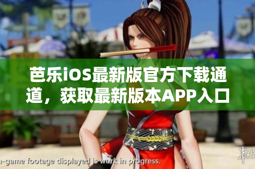 芭乐iOS最新版官方下载通道，获取最新版本APP入口