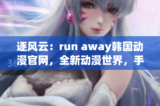 逐风云：run away韩国动漫官网，全新动漫世界，手绘韩风悦目多姿(1)