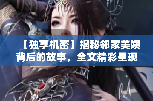 【独享机密】揭秘邻家美姨背后的故事，全文精彩呈现