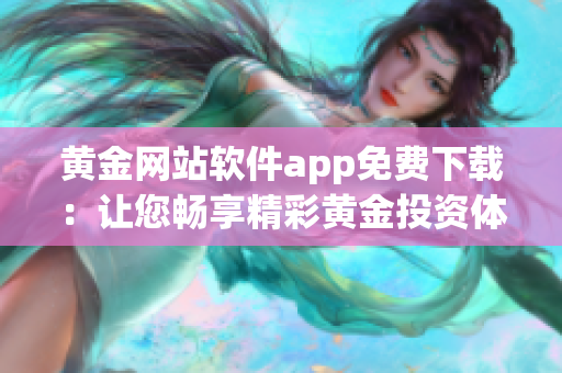 黄金网站软件app免费下载：让您畅享精彩黄金投资体验