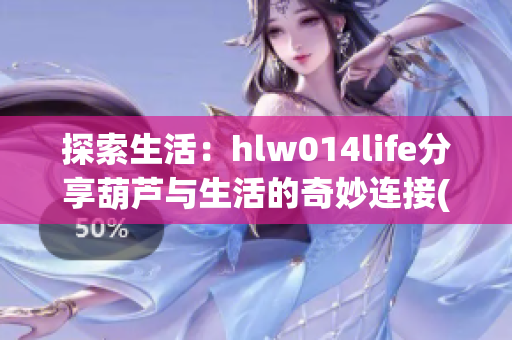 探索生活：hlw014life分享葫芦与生活的奇妙连接(1)