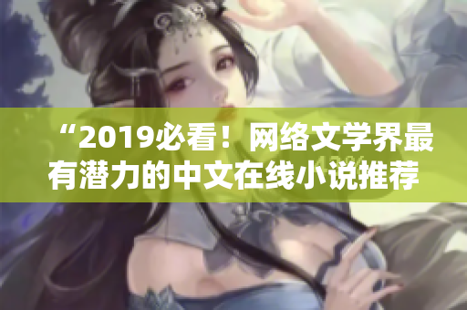 “2019必看！网络文学界最有潜力的中文在线小说推荐”