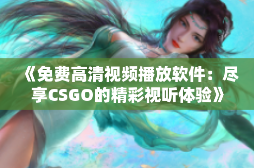 《免费高清视频播放软件：尽享CSGO的精彩视听体验》