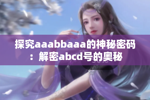 探究aaabbaaa的神秘密码：解密abcd号的奥秘