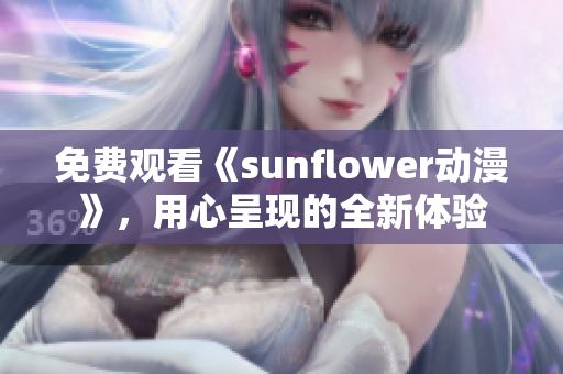 免费观看《sunflower动漫》，用心呈现的全新体验