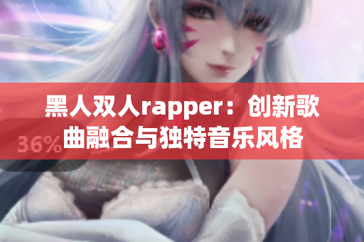 黑人双人rapper：创新歌曲融合与独特音乐风格