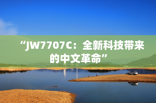 “JW7707C：全新科技带来的中文革命”