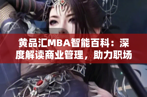 黄品汇MBA智能百科：深度解读商业管理，助力职场晋升