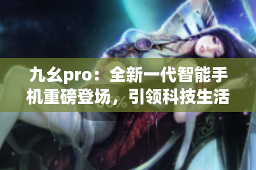 九幺pro：全新一代智能手机重磅登场，引领科技生活潮流