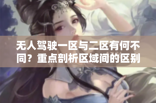 无人驾驶一区与二区有何不同？重点剖析区域间的区别