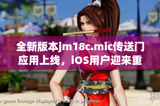 全新版本jm18c.mic传送门应用上线，iOS用户迎来重磅更新(1)