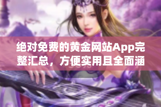 绝对免费的黄金网站App完整汇总，方便实用且全面涵盖