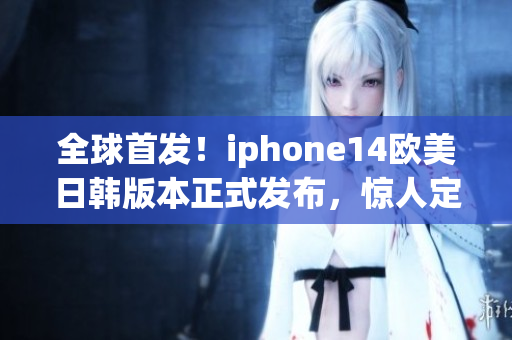 全球首发！iphone14欧美日韩版本正式发布，惊人定价揭晓！