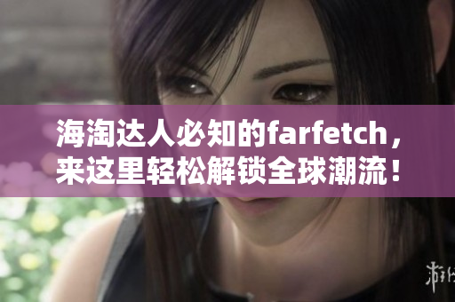 海淘达人必知的farfetch，来这里轻松解锁全球潮流！