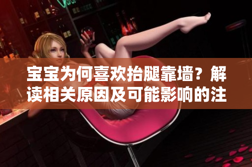 宝宝为何喜欢抬腿靠墙？解读相关原因及可能影响的注意事项