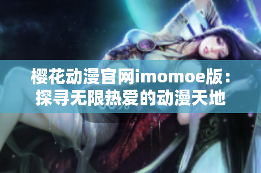 樱花动漫官网imomoe版：探寻无限热爱的动漫天地