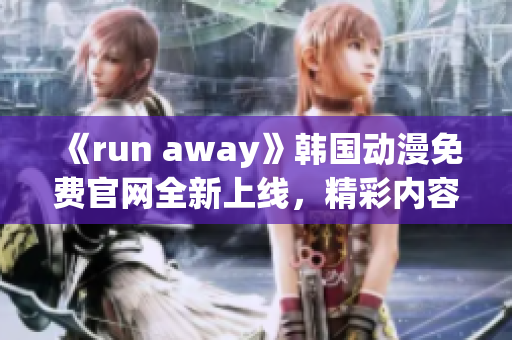 《run away》韩国动漫免费官网全新上线，精彩内容尽在其中