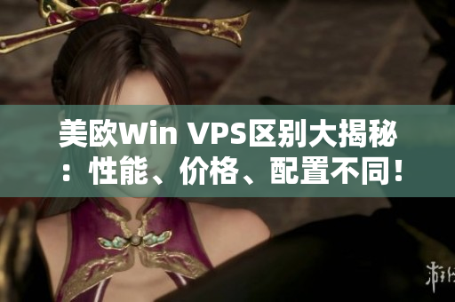 美欧Win VPS区别大揭秘：性能、价格、配置不同！