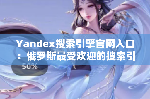 Yandex搜索引擎官网入口：俄罗斯最受欢迎的搜索引擎