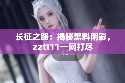 长征之路：揭秘黑料阴影，zztt11一网打尽