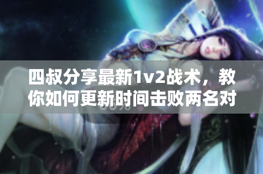 四叔分享最新1v2战术，教你如何更新时间击败两名对手