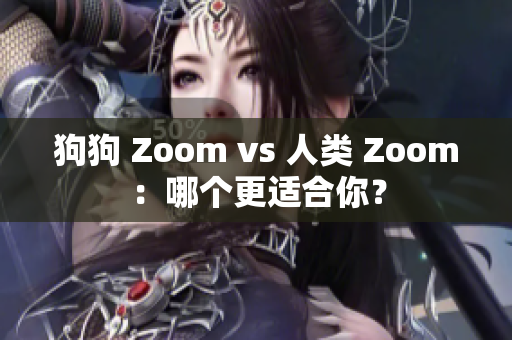 狗狗 Zoom vs 人类 Zoom：哪个更适合你？