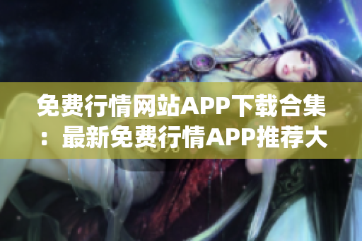 免费行情网站APP下载合集：最新免费行情APP推荐大全及下载指南(1)